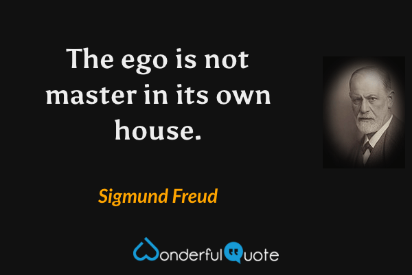 The ego is not master in its own house. - Sigmund Freud quote.