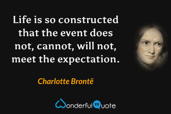 Life is so constructed that the event does not, cannot, will not, meet the expectation. - Charlotte Brontë quote.