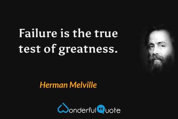 Failure is the true test of greatness. - Herman Melville quote.