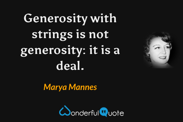 Generosity with strings is not generosity: it is a deal. - Marya Mannes quote.