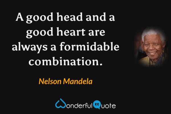 A good head and a good heart are always a formidable combination. - Nelson Mandela quote.