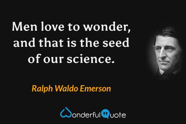 Men love to wonder, and that is the seed of our science. - Ralph Waldo Emerson quote.