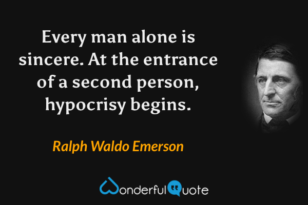 Every man alone is sincere. At the entrance of a second person, hypocrisy begins. - Ralph Waldo Emerson quote.