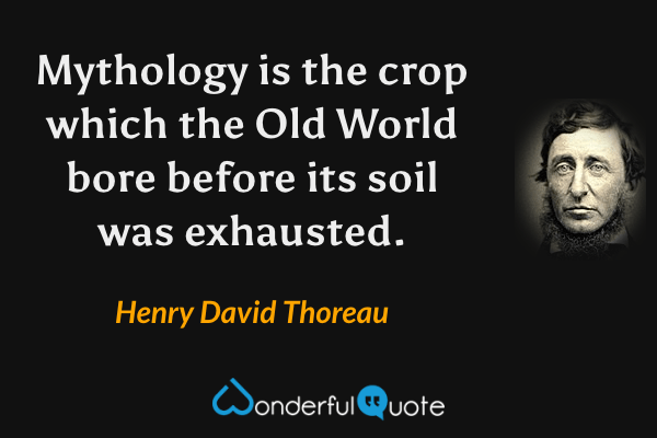 Mythology is the crop which the Old World bore before its soil was exhausted. - Henry David Thoreau quote.