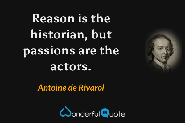 Reason is the historian, but passions are the actors. - Antoine de Rivarol quote.