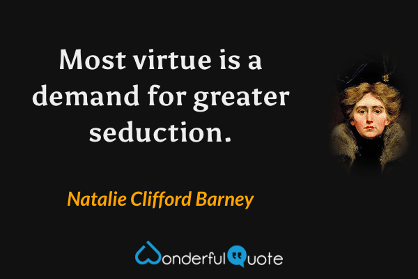 Most virtue is a demand for greater seduction. - Natalie Clifford Barney quote.