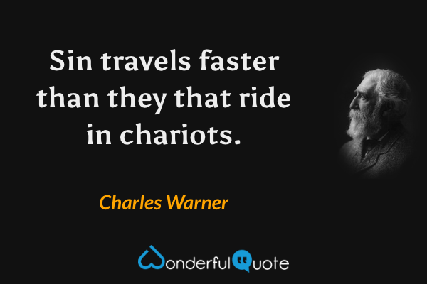 Sin travels faster than they that ride in chariots. - Charles Warner quote.
