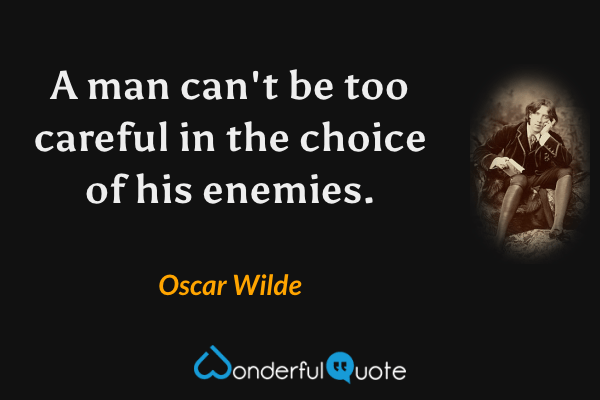 A man can't be too careful in the choice of his enemies. - Oscar Wilde quote.
