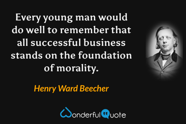 Every young man would do well to remember that all successful business stands on the foundation of morality. - Henry Ward Beecher quote.