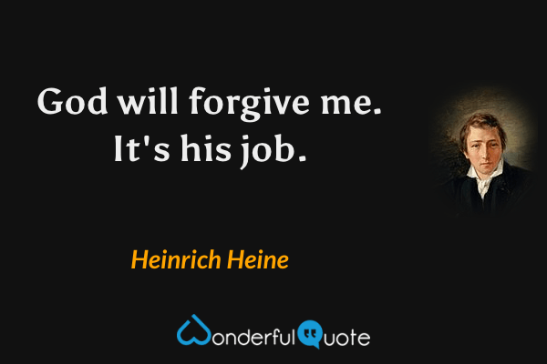 God will forgive me. It's his job. - Heinrich Heine quote.