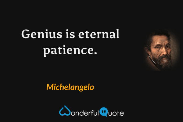 Genius is eternal patience. - Michelangelo quote.