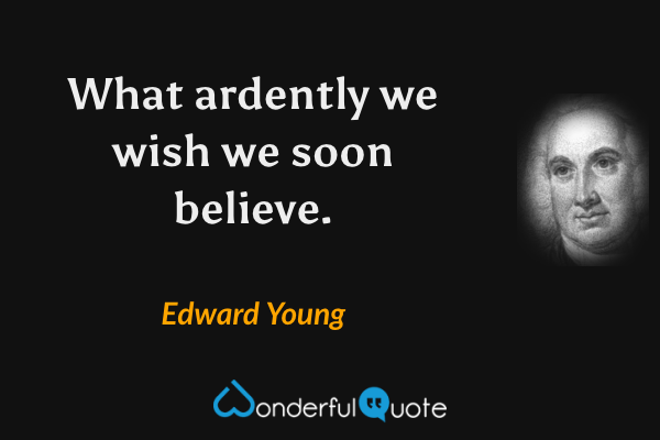 What ardently we wish we soon believe. - Edward Young quote.