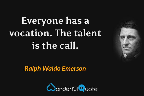 Everyone has a vocation. The talent is the call. - Ralph Waldo Emerson quote.