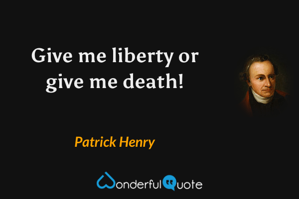 Give me liberty or give me death! - Patrick Henry quote.