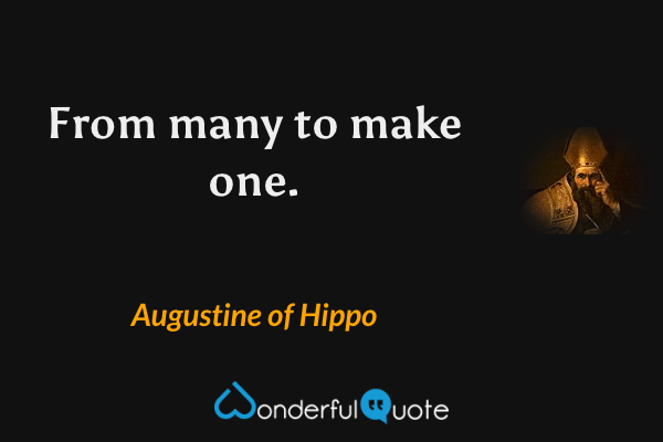 From many to make one. - Augustine of Hippo quote.