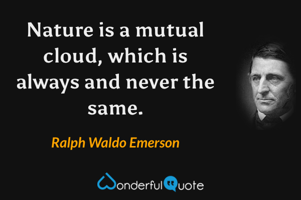 Nature is a mutual cloud, which is always and never the same. - Ralph Waldo Emerson quote.