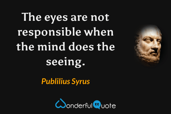 The eyes are not responsible when the mind does the seeing. - Publilius Syrus quote.