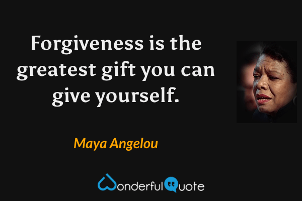 Forgiveness is the greatest gift you can give yourself. - Maya Angelou quote.