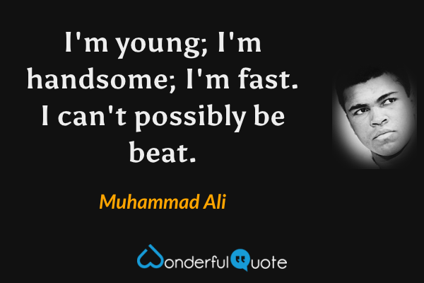 I'm young; I'm handsome; I'm fast. I can't possibly be beat. - Muhammad Ali quote.