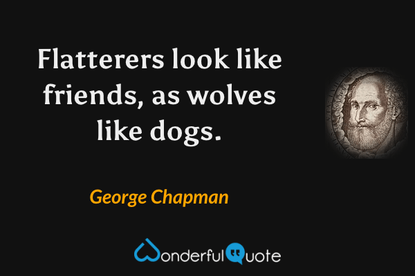 Flatterers look like friends, as wolves like dogs. - George Chapman quote.