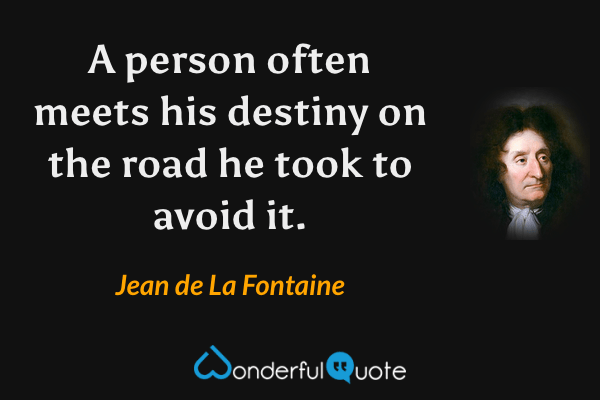 A person often meets his destiny on the road he took to avoid it. - Jean de La Fontaine quote.