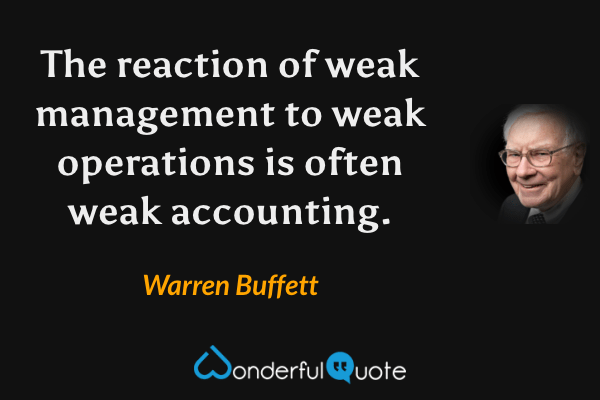 The reaction of weak management to weak operations is often weak accounting. - Warren Buffett quote.