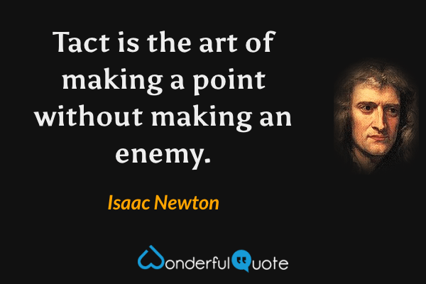 Tact is the art of making a point without making an enemy. - Isaac Newton quote.