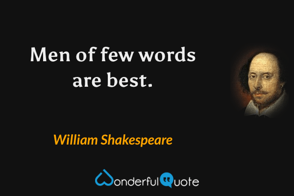Men of few words are best. - William Shakespeare quote.