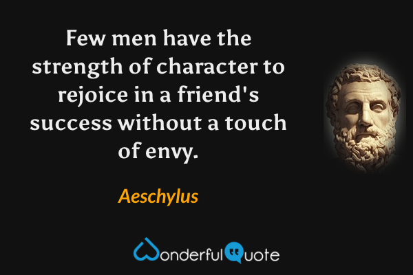 Few men have the strength of character to rejoice in a friend's success without a touch of envy. - Aeschylus quote.