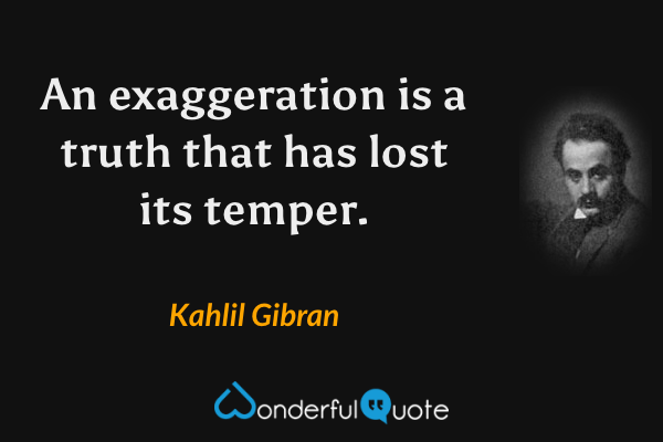 An exaggeration is a truth that has lost its temper. - Kahlil Gibran quote.