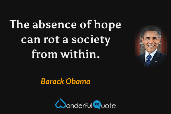 The absence of hope can rot a society from within. - Barack Obama quote.