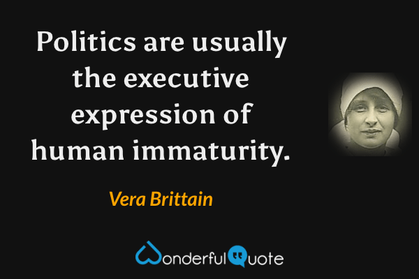 Politics are usually the executive expression of human immaturity. - Vera Brittain quote.