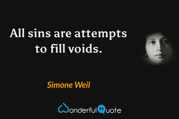All sins are attempts to fill voids. - Simone Weil quote.