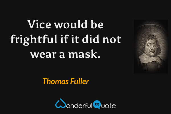 Vice would be frightful if it did not wear a mask. - Thomas Fuller quote.