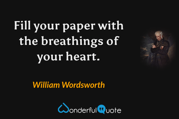 Fill your paper with the breathings of your heart. - William Wordsworth quote.