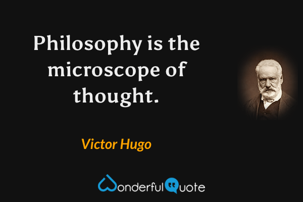 Philosophy is the microscope of thought. - Victor Hugo quote.