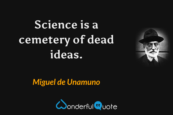 Science is a cemetery of dead ideas. - Miguel de Unamuno quote.