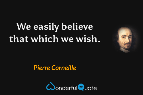 We easily believe that which we wish. - Pierre Corneille quote.