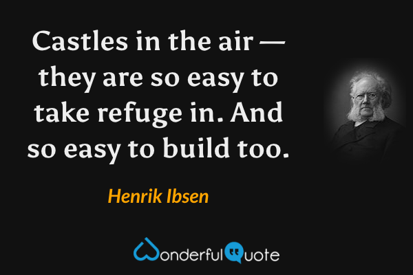 Castles in the air — they are so easy to take refuge in. And so easy to build too. - Henrik Ibsen quote.