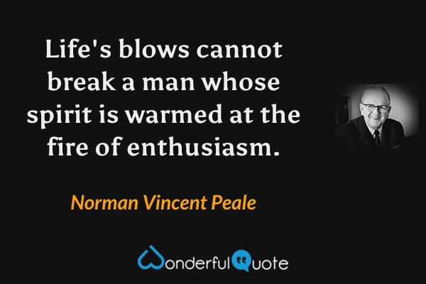 Life's blows cannot break a man whose spirit is warmed at the fire of enthusiasm. - Norman Vincent Peale quote.