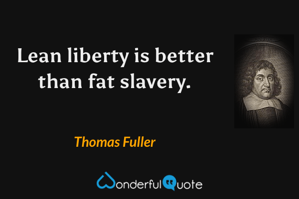 Lean liberty is better than fat slavery. - Thomas Fuller quote.