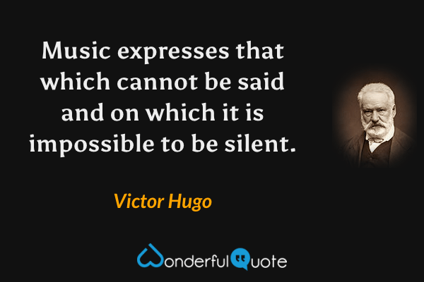Music expresses that which cannot be said and on which it is impossible to be silent. - Victor Hugo quote.