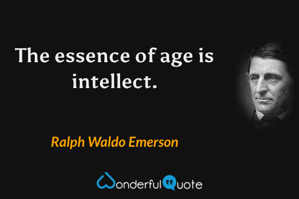 The essence of age is intellect. - Ralph Waldo Emerson quote.