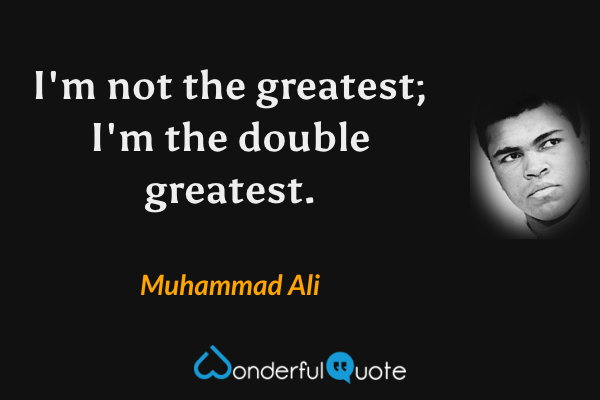 I'm not the greatest; I'm the double greatest. - Muhammad Ali quote.
