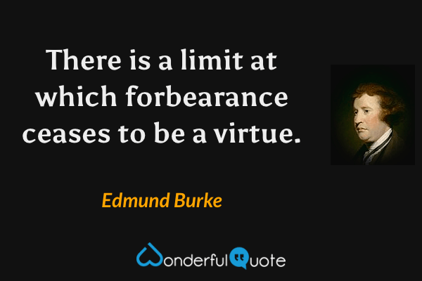 There is a limit at which forbearance ceases to be a virtue. - Edmund Burke quote.