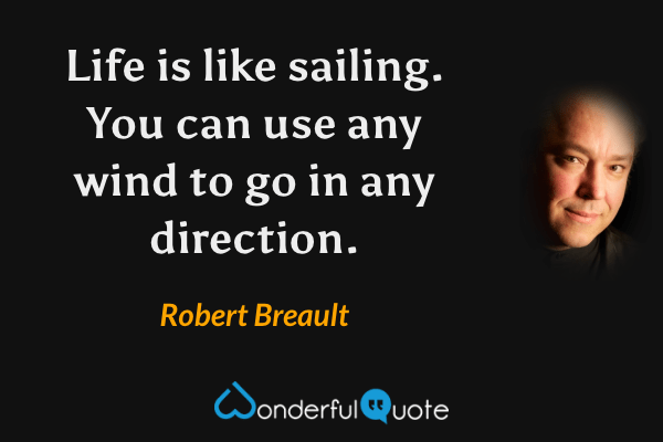 Life is like sailing. You can use any wind to go in any direction. - Robert Breault quote.