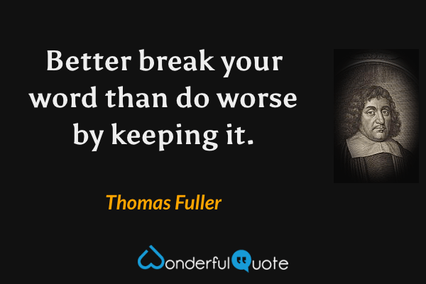 Better break your word than do worse by keeping it. - Thomas Fuller quote.