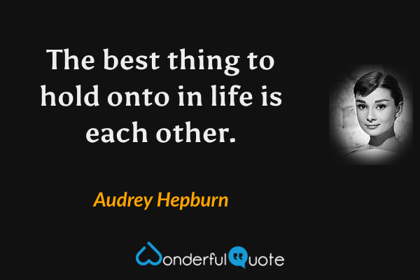 The best thing to hold onto in life is each other. - Audrey Hepburn quote.