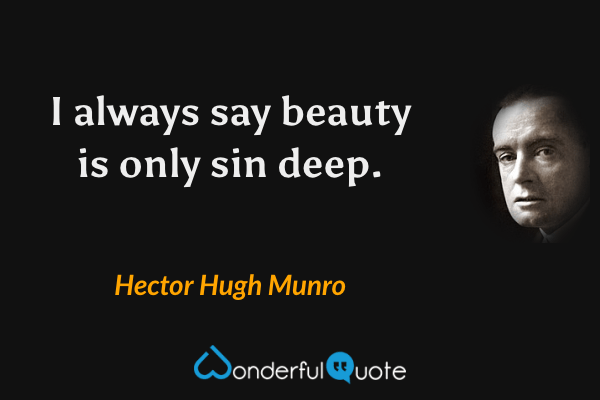 I always say beauty is only sin deep. - Hector Hugh Munro quote.