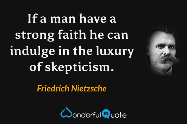 If a man have a strong faith he can indulge in the luxury of skepticism. - Friedrich Nietzsche quote.